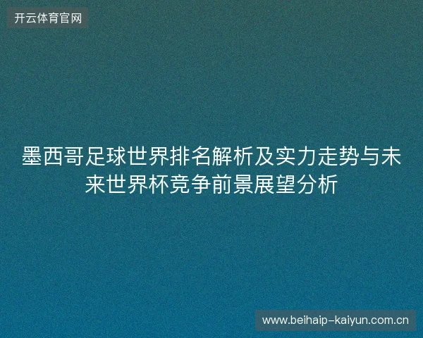 墨西哥足球世界排名解析及实力走势与未来世界杯竞争前景展望分析